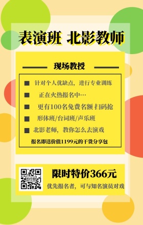 表演班 北影教师 现场教授 限时特价366元 正在火热报名中··· 形体班/台词班/声乐班 北影老师，教你怎么去演戏 优先报名者，可与知名演员对戏 针对个人优缺点，进行专业训练 更有100名免费名额 扫码抢 报名即送价值1199元的干货分享包 艺考培训班课程手机海报