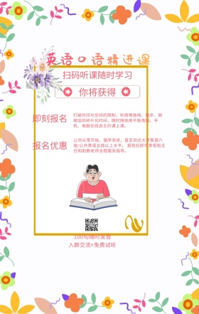 你将获得 即刻报名 报名优惠 英语口语精进课 扫码听课随时学习 100句随时发音 入群交流+免费试听 打破时间与空间的限制，利用喝咖啡、散步、刷微信的碎片化时间，随时随地用平板电脑、手机、电脑在线自主约课上课。 让你从零开始，循序渐进，直至到达大学英语六级/公共英语五级以上水平。 报班后即可享受班主任和助教老师全程服务指导。 语言培训口语外语线上课程手机海报