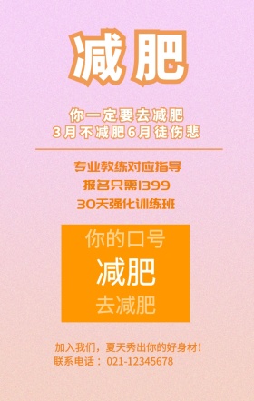 减肥 减肥 去减肥 你的口号 你一定要去减肥 专业教练对应指导 报名只需1399 30天强化训练班 3月不减肥6月徒伤悲 加入我们，夏天秀出你的好身材！ 联系电话 ：021-12345678 减肥健身健康运动私教手机海报