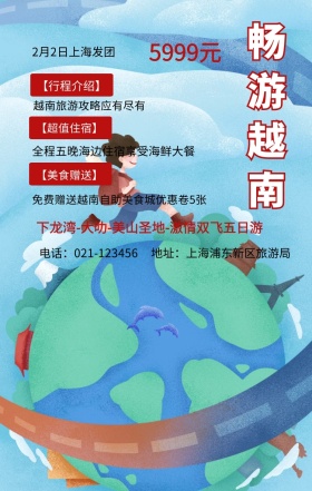 畅游越南 5999元 【行程介绍】 【超值住宿】 【美食赠送】 2月2日上海发团 越南旅游攻略应有尽有 地址：上海浦东新区旅游局 电话：021-123456 全程五晚海边住宿享受海鲜大餐 免费赠送越南自助美食城优惠卷5张 下龙湾-大叻-美山圣地-激情双飞五日游  旅游海报