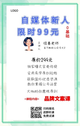 0基础 主讲人  怪兽老师 扫码报名 进群听课 免费试课 自媒体新人 品牌文案课 限时99元 原价299元 +课程内容+ 独家爆文宝典传授 实用易学原创视频 获取国外优质资源 大咖助你磨炼原则 教你掌握公号运营 百万粉丝公众号大V 课程营销手机海报