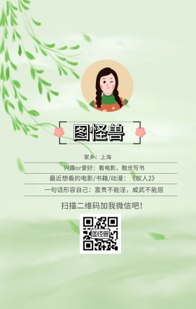图怪兽 家乡：上海 扫描二维码加我红包吧！ 兴趣or爱好：看电影，散步写书 一句话形容自己：富贵不能淫，威武不能屈 最近想看的电影/书籍/动漫：《蚁人2》 小清新个人介绍交友手机海报