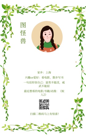 图怪兽 家乡：上海 扫描二维码马上有惊喜！ 兴趣or爱好：看电影，散步写书 一句话形容自己：富贵不能淫，威武不能屈 最近想看的电影/书籍/动漫：《蚁人2》 小清新个人介绍交友手机海报