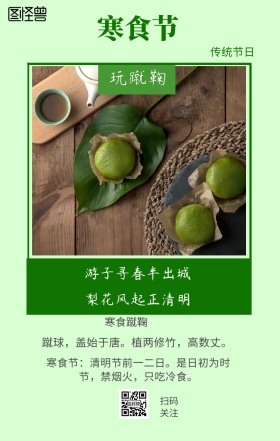 寒食节 玩蹴鞠  传统节日 寒食蹴鞠 扫码关注 梨花风起正清明 游子寻春半出城 蹴球，盖始于唐。植两修竹，高数丈。 寒食节：清明节前一二日。是日初为时节，禁烟火，只吃冷食。 寒食节青团简约手机海报