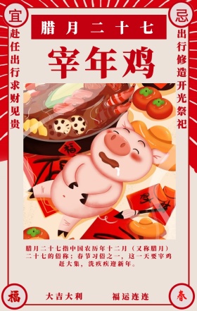 宜 忌 宰年鸡 大吉大利 福运连连 腊月二十七 赴任出行求财见贵 出行修造开光祭祀 腊月二十七指中国农历年十二月（又称腊月）二十七的俗称；春节习俗之一，这一天要宰鸡赶大集，洗疚疾迎新年。 喜庆春节习俗手机海报