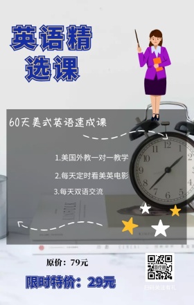 英语精选课 扫码关注有礼 原价：79元 限时特价：29元 3.每天双语交流 60天美式英语速成课 2.每天定时看美英电影 1.美国外教一对一教学 英语精选课程手机海报