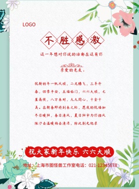  不胜感激 亲爱的老友： 祝大家新年快乐 六六大顺 这一年想对你说的话都在这有你  地址：上海市图怪兽工作室电话：021-12345678 祝新的年一帆风顺，二龙腾飞，三羊开泰，四季平安，五福临门，六六大顺，七星高照，八方来财，九九同心，十全十美。在新春即将到来之际，愿我的祝福如冬日暖阳，春日清风，夏日阳伞为你挡风阻沙去温暖稍去清凉，除此别无他求 年终感谢信年终总结感恩回顾海报