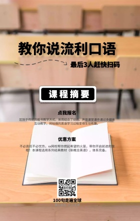 课程摘要 点我报名 优惠方案 教你说流利口语 最后3人赶快扫码 100句走遍全球 课后服务+代开发票 区别于传统的板书教学方式，采用结合了动画、声音课堂课件通过多媒体互动教学，将枯燥的英语学习过程变得生动有趣。 不必哀叹不必忧伤，xx网校帮你燃起希望的火苗，带你开启前进的旅程！本课程选用系列经典教材《新概念英语》，体系完备。 语言培训口语外语线上课程手机海报