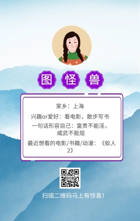 图怪兽 家乡：上海 扫描二维码马上有惊喜！ 兴趣or爱好：看电影，散步写书 一句话形容自己：富贵不能淫，威武不能屈 最近想看的电影/书籍/动漫：《蚁人2》 小清新个人介绍交友手机海报