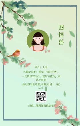 图怪兽 家乡：上海 扫描二维码加我红包吧！ 兴趣or爱好：睡觉，知识付费。 一句话形容自己：富贵不能淫，威武不能屈 最近想看的电影/书籍/动漫：《蚁人2》 小清新个人介绍交友手机海报