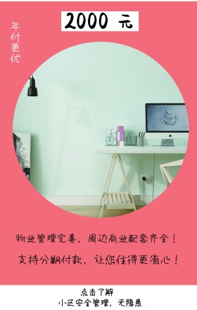元 2000 年付更优 点击了解 小区安全管理，无隐患 联系电话：021-123456 支持分期付款，让您住得更省心！ 物业管理完善，周边商业配套齐全！ 房屋出租手机海报