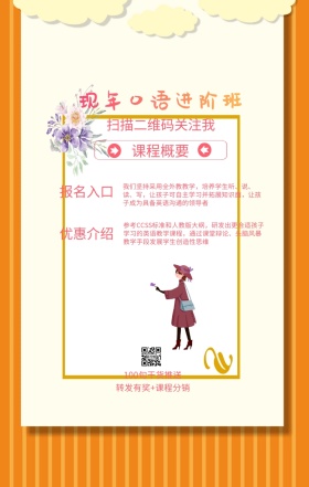 课程概要 报名入口 优惠介绍 现年口语进阶班 扫描二维码关注我 100句干货推送 转发有奖+课程分销 我们坚持采用全外教教学，培养学生听、说、读、写，让孩子可自主学习并拓展知识面，让孩子成为具备英语沟通的领导者 参考CCSS标准和人教版大纲，研发出更合适孩子学习的英语教学课程，通过课堂辩论、头脑风暴教学手段发展学生创造性思维 语言培训口语外语线上课程手机海报