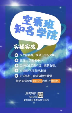 空乘班 知名学院 实操实战 限时特价666元 正在火热报名中··· 空姐班/飞行员/机长班 正式机构，欢迎体验空乘课 优先报名者，享受八五折优惠。 工作就业前景广泛，高薪白领。 更有100名免费名额 扫码抢 报名即送价值1099元的线上课程包 艺考培训班课程手机海报