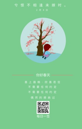 你好春天 2月4日 每日一签 偶然的擦肩过 不需要任何约定 兮泪纵能干终有迹 兮恨不相逢未嫁时。 喜上眉梢·欣喜若狂 简约清新立春节日日签