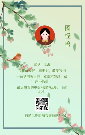 图怪兽 家乡：上海 扫描二维码加我红包吧！ 兴趣or爱好：看电影，散步写书 一句话形容自己：富贵不能淫，威武不能屈 最近想看的电影/书籍/动漫：《蚁人2》 小清新个人介绍交友手机海报