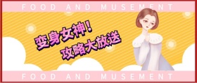 变身女神！ 攻略大放送 FOOD AND MUSEMENT FOOD AND MUSEMENT 吃喝玩乐在深圳风公众号封面