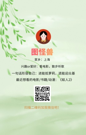 图怪兽 家乡：上海 扫描二维码加我红包吧！ 兴趣or爱好：看电影，散步听歌 一句话形容自己：进能抵萝莉，退能迎众基 最近想看的电影/书籍/动漫：《蚁人2》 小清新个人介绍交友手机海报