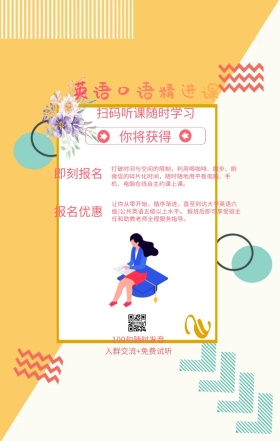 你将获得 即刻报名 报名优惠 英语口语精进课 扫码听课随时学习 100句随时发音 入群交流+免费试听 打破时间与空间的限制，利用喝咖啡、散步、刷微信的碎片化时间，随时随地用平板电脑、手机、电脑在线自主约课上课。 让你从零开始，循序渐进，直至到达大学英语六级/公共英语五级以上水平。 报班后即可享受班主任和助教老师全程服务指导。 语言培训口语外语线上课程手机海报