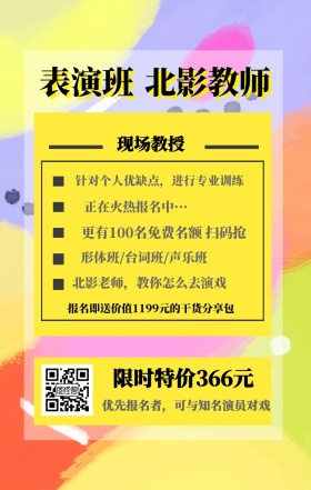 表演班 北影教师 现场教授 限时特价366元 正在火热报名中··· 形体班/台词班/声乐班 北影老师，教你怎么去演戏 优先报名者，可与知名演员对戏 针对个人优缺点，进行专业训练 更有100名免费名额 扫码抢 报名即送价值1199元的干货分享包 艺考培训班课程手机海报