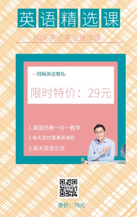 英语精选课 扫码关注有礼 原价：79元 限时特价：29元 3.每天双语交流 60天美式英语速成课 2.每天定时看美英电影 1.美国外教一对一教学 英语精选课程手机海报