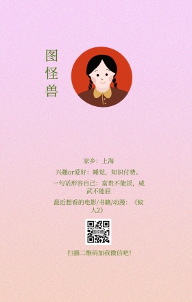 图怪兽 家乡：上海 扫描二维码加我红包吧！ 兴趣or爱好：睡觉，知识付费。 一句话形容自己：富贵不能淫，威武不能屈 最近想看的电影/书籍/动漫：《蚁人2》 小清新个人介绍交友手机海报
