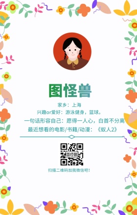 图怪兽 家乡：上海 扫描二维码加我红包吧！ 兴趣or爱好：游泳健身，篮球。 一句话形容自己：愿得一人心，白首不分离 最近想看的电影/书籍/动漫：《蚁人2》 小清新个人介绍交友手机海报