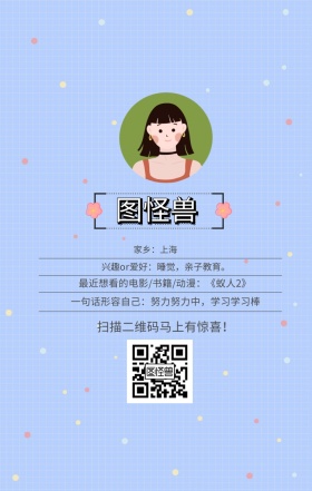 图怪兽 家乡：上海 扫描二维码马上有惊喜！ 兴趣or爱好：睡觉，亲子教育。 一句话形容自己：努力努力中，学习学习棒 最近想看的电影/书籍/动漫：《蚁人2》 小清新个人介绍交友手机海报