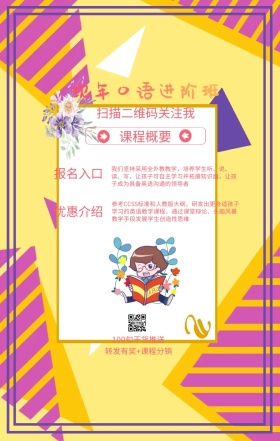 课程概要 报名入口 优惠介绍 现年口语进阶班 扫描二维码关注我 100句干货推送 转发有奖+课程分销 我们坚持采用全外教教学，培养学生听、说、读、写，让孩子可自主学习并拓展知识面，让孩子成为具备英语沟通的领导者 参考CCSS标准和人教版大纲，研发出更合适孩子学习的英语教学课程，通过课堂辩论、头脑风暴教学手段发展学生创造性思维 语言培训口语外语线上课程手机海报