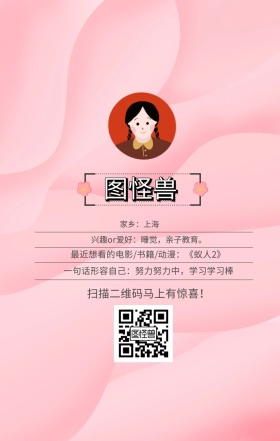 图怪兽 家乡：上海 扫描二维码马上有惊喜！ 兴趣or爱好：睡觉，亲子教育。 一句话形容自己：努力努力中，学习学习棒 最近想看的电影/书籍/动漫：《蚁人2》 小清新个人介绍交友手机海报