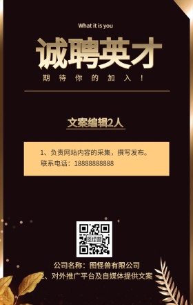 诚聘 英才 文案编辑2人 期待你的加入！ 公司名称：图怪兽有限公司 What it is you 联系电话：18888888888 2、对外推广平台及自媒体提供文案 1、负责网站内容的采集，撰写发布。 黑金招聘招人手机海报
