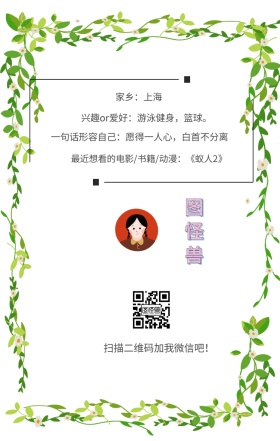 图怪兽 家乡：上海 扫描二维码加我红包吧！ 兴趣or爱好：游泳健身，篮球。 一句话形容自己：愿得一人心，白首不分离 最近想看的电影/书籍/动漫：《蚁人2》 小清新个人介绍交友手机海报