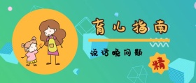 精 育儿指南 说话晚问题 宝宝辅食微课堂