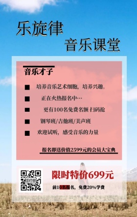 乐旋律 音乐课堂 音乐才子 限时特价699元 正在火热报名中··· 钢琴班/吉他班/美声班 欢迎试听，感受音乐的力量 前10名报名，免费20%学费 培养音乐艺术细胞，培养兴趣。 更有100名免费名额 扫码抢 报名即送价值2599元的会员大宝典 艺考培训班课程手机海报