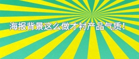 海报背景这么做才衬产品气质！公众号封面