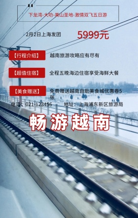 畅游越南 5999元 【行程介绍】 【超值住宿】 【美食赠送】 2月2日上海发团 越南旅游攻略应有尽有 地址：上海浦东新区旅游局 电话：021-123456 全程五晚海边住宿享受海鲜大餐 免费赠送越南自助美食城优惠卷5张 下龙湾-大叻-美山圣地-激情双飞五日游  旅游海报