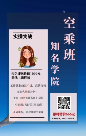 空乘班 知名学院 实操实战 限时特价666元 正在火热报名中··· 空姐班/飞行员/机长班 正式机构，欢迎体验空乘课 优先报名者，享受八五折优惠。 工作就业前景广泛，高薪白领。 更有100名免费名额 扫码抢 报名即送价值1099元的线上课程包 艺考培训班课程手机海报