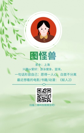 图怪兽 家乡：上海 扫描二维码加我红包吧！ 兴趣or爱好：游泳健身，篮球。 一句话形容自己：愿得一人心，白首不分离 最近想看的电影/书籍/动漫：《蚁人2》 小清新个人介绍交友手机海报