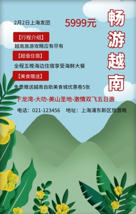 畅游越南 5999元 【行程介绍】 【超值住宿】 【美食赠送】 2月2日上海发团 越南旅游攻略应有尽有 地址：上海浦东新区旅游局 电话：021-123456 全程五晚海边住宿享受海鲜大餐 免费赠送越南自助美食城优惠卷5张 下龙湾-大叻-美山圣地-激情双飞五日游  旅游海报