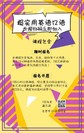课程包含 限时报名 报名开启 超实用英语口语 长按扫码立即加入 100句走遍天涯 免费学习+获取现金 本课程包含旅游、交友、购物等十大场景，每天18分钟使用场景经典美剧，180天刷新你的口语，日常交流脱口而出！ 188元的口语课程，现只需支付保证金99元，每天自动更新最新课程，坚持学习并打卡返现200元。课程可任意时间学习。 语言培训口语外语线上课程手机海报