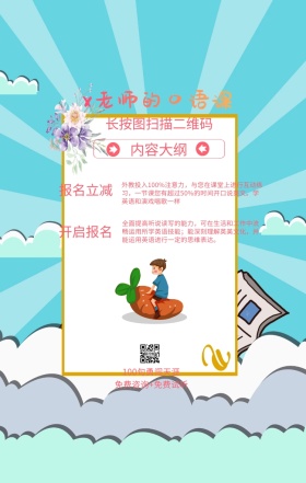 内容大纲 报名立减 开启报名 x老师的口语课 长按图扫描二维码 100句勇闯天涯 免费咨询+免费试听 外教投入100%注意力，与您在课堂上进行互动练习，一节课您有超过50%的时间开口说英文。学英语和演戏唱歌一样 全面提高听说读写的能力，可在生活和工作中流畅运用所学英语技能；能深刻理解英美文化，并能运用英语进行一定的思维表达。 语言培训口语外语线上课程手机海报