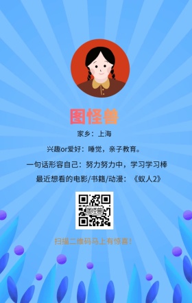 图怪兽 家乡：上海 扫描二维码马上有惊喜！ 兴趣or爱好：睡觉，亲子教育。 一句话形容自己：努力努力中，学习学习棒 最近想看的电影/书籍/动漫：《蚁人2》 小清新个人介绍交友手机海报