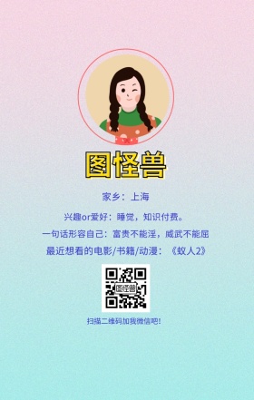 图怪兽 家乡：上海 扫描二维码加我红包吧！ 兴趣or爱好：睡觉，知识付费。 一句话形容自己：富贵不能淫，威武不能屈 最近想看的电影/书籍/动漫：《蚁人2》 小清新个人介绍交友手机海报