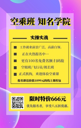 空乘班 知名学院 实操实战 限时特价666元 正在火热报名中··· 空姐班/飞行员/机长班 正式机构，欢迎体验空乘课 优先报名者，享受八五折优惠。 工作就业前景广泛，高薪白领。 更有100名免费名额 扫码抢 报名即送价值1099元的线上课程包 艺考培训班课程手机海报