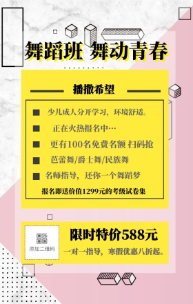 舞蹈班 舞动青春 播撒希望 限时特价588元 正在火热报名中··· 芭蕾舞/爵士舞/民族舞 名师指导，还你一个舞蹈梦 一对一指导，寒假优惠八折起。 少儿成人分开学习，环境舒适。 更有100名免费名额 扫码抢 报名即送价值1299元的考级试卷集 艺考培训班课程手机海报