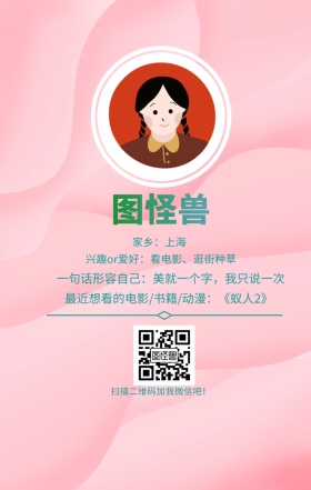 图怪兽 家乡：上海 扫描二维码加我红包吧！ 兴趣or爱好：看电影、逛街种草 一句话形容自己：美就一个字，我只说一次 最近想看的电影/书籍/动漫：《蚁人2》 小清新个人介绍交友手机海报