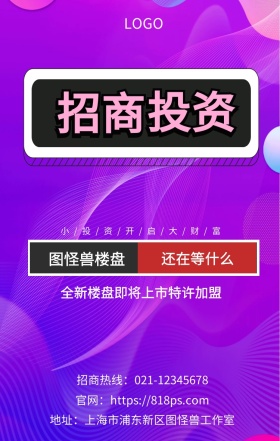 招商 投资  图怪兽楼盘 还在等什么 全新楼盘即将上市特许加盟  小/投/资/开/启/大/财/富 地址：上海市浦东新区图怪兽工作室 招商热线：021-12345678 官网：https://818ps.com 招商加盟手机海报