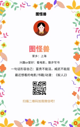 图怪兽 家乡：上海 扫描二维码加我红包吧！ 兴趣or爱好：看电影，散步写书 一句话形容自己：富贵不能淫，威武不能屈 最近想看的电影/书籍/动漫：《蚁人2》 小清新个人介绍交友手机海报