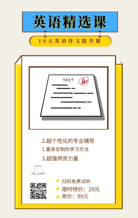 英语精选课 扫码免费试听 原价：99元 限时特价：29元 3.超强师资力量 10天英语作文提升课 2.超个性化的专业辅导 1.量身定制的学习方法 英语精选课程手机海报