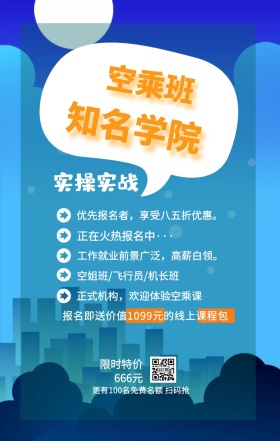 空乘班 知名学院 实操实战 限时特价666元 正在火热报名中··· 空姐班/飞行员/机长班 正式机构，欢迎体验空乘课 优先报名者，享受八五折优惠。 工作就业前景广泛，高薪白领。 更有100名免费名额 扫码抢 报名即送价值1099元的线上课程包 艺考培训班课程手机海报