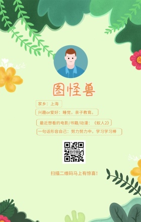 图怪兽 家乡：上海 扫描二维码马上有惊喜！ 兴趣or爱好：睡觉，亲子教育。 一句话形容自己：努力努力中，学习学习棒 最近想看的电影/书籍/动漫：《蚁人2》 小清新个人介绍交友手机海报